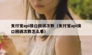 支付宝api接口回调次数（支付宝api接口回调次数怎么看）