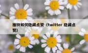 推特如何隐藏点赞（twitter 隐藏点赞）