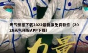 天气预报下载2022最新版免费软件（2026天气预报APP下载）