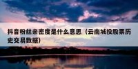 抖音粉丝亲密度是什么意思（云南城投股票历史交易数据）