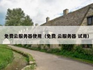 免费云服务器使用（免费 云服务器 试用）