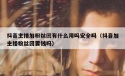 抖音主播加粉丝团有什么用吗安全吗（抖音加主播粉丝团要钱吗）