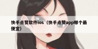 快手点赞软件ios（快手点赞app哪个最便宜）