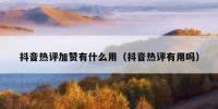 抖音热评加赞有什么用（抖音热评有用吗）