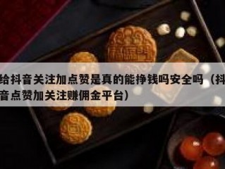 给抖音关注加点赞是真的能挣钱吗安全吗（抖音点赞加关注赚佣金平台）