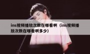ins视频播放次数在哪看啊（ins视频播放次数在哪看啊多少）