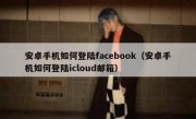 安卓手机如何登陆facebook（安卓手机如何登陆icloud邮箱）