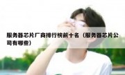 服务器芯片厂商排行榜前十名（服务器芯片公司有哪些）