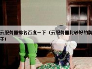 云服务器排名百度一下（云服务器比较好的牌子）