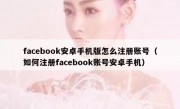facebook安卓手机版怎么注册账号（如何注册facebook账号安卓手机）