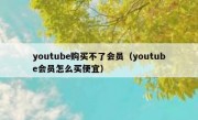 youtube购买不了会员（youtube会员怎么买便宜）
