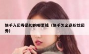 快手入团券是扣的哪里钱（快手怎么送粉丝团券）