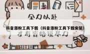 抖音涨粉工具下载（抖音涨粉工具下载安装）