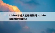 tiktok普通人能赚到钱吗（tiktok真的能赚钱吗）