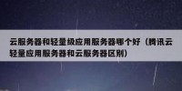 云服务器和轻量级应用服务器哪个好（腾讯云轻量应用服务器和云服务器区别）