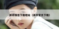派币钱包下载地址（派币官方下载）