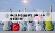 tiktok账号注册不了（tiktok账号无法注册）
