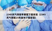 2345天气预报苹果版下载安装（2345天气预报15天查询下载安装）