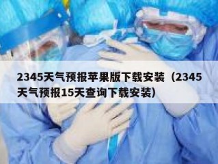 2345天气预报苹果版下载安装（2345天气预报15天查询下载安装）