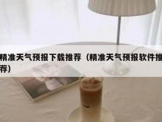 精准天气预报下载推荐（精准天气预报软件推荐）
