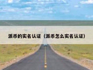 派币的实名认证（派币怎么实名认证）