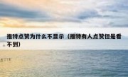 推特点赞为什么不显示（推特有人点赞但是看不到）