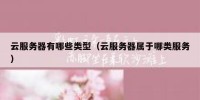 云服务器有哪些类型（云服务器属于哪类服务）