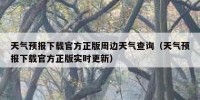 天气预报下载官方正版周边天气查询（天气预报下载官方正版实时更新）