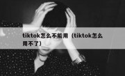 tiktok怎么不能用（tiktok怎么用不了）