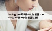 instagram可以用什么加速器（instagram用什么加速器注册）