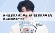 支付宝第三方接口平台（支付宝第三方平台与第三方服务商平台）