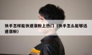快手怎样能快速涨粉上热门（快手怎么能够迅速涨粉）