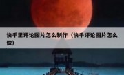 快手里评论图片怎么制作（快手评论图片怎么做）