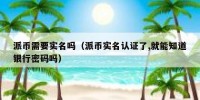 派币需要实名吗（派币实名认证了,就能知道银行密码吗）
