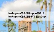instagram怎么注册oppo手机（instagram怎么注册不了怎么办opp0）