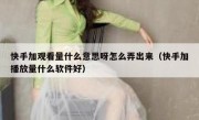 快手加观看量什么意思呀怎么弄出来（快手加播放量什么软件好）