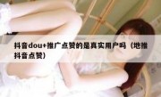 抖音dou+推广点赞的是真实用户吗（地推抖音点赞）