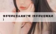 快手写评论怎么关掉了呢（快手评论在哪关闭）