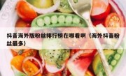 抖音海外版粉丝排行榜在哪看啊（海外抖音粉丝最多）