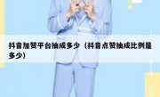 抖音加赞平台抽成多少（抖音点赞抽成比例是多少）