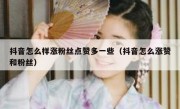 抖音怎么样涨粉丝点赞多一些（抖音怎么涨赞和粉丝）
