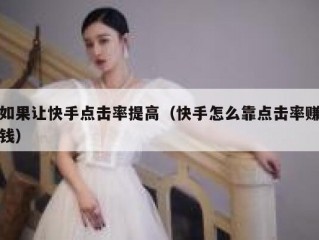 如果让快手点击率提高（快手怎么靠点击率赚钱）