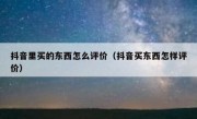 抖音里买的东西怎么评价（抖音买东西怎样评价）