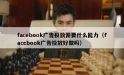 facebook广告投放需要什么能力（facebook广告投放好做吗）