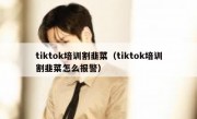 tiktok培训割韭菜（tiktok培训割韭菜怎么报警）