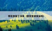 樱花登陆了没有（樱花登录安全吗）