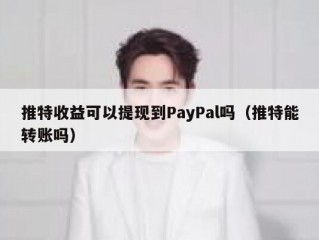推特收益可以提现到PayPal吗（推特能转账吗）