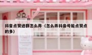抖音点赞进群怎么弄（怎么弄抖音号能点赞点的多）