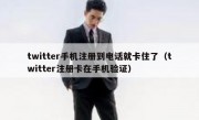 twitter手机注册到电话就卡住了（twitter注册卡在手机验证）