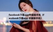 facebook下载app中国版手机（facebook下载app 中国版手机）